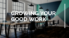 growing your good work